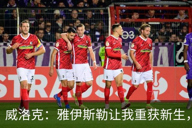 威洛克：雅伊斯勒让我重获新生，我感觉自己很被重视