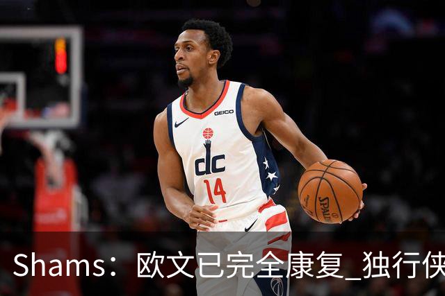 Shams：欧文已完全康复 独行侠老板非常想看他和弗拉格新赛季表现